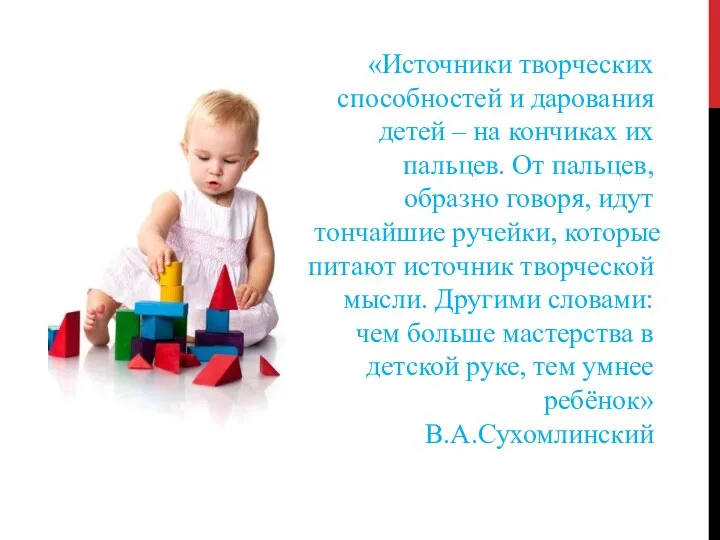 «Источники творческих способностей и дарования детей – на кончиках их пальцев. От пальцев,