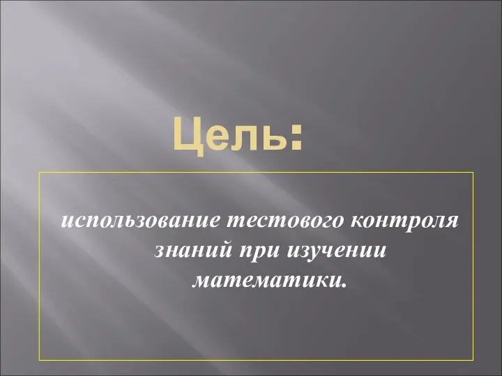 Цель: использование тестового контроля знаний при изучении математики.