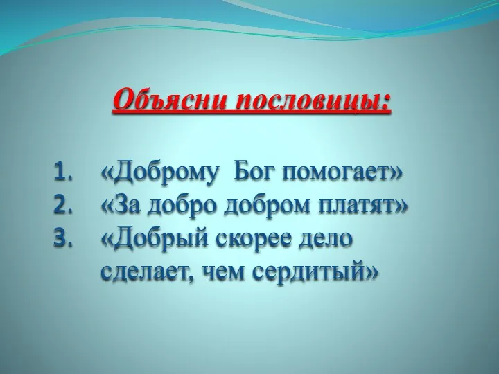 Объясни пословицы: «Доброму Бог помогает» «За добро добром платят» «Добрый скорее дело сделает, чем сердитый»