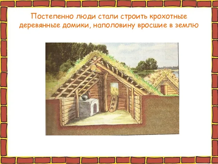 Постепенно люди стали строить крохотные деревянные домики, наполовину вросшие в землю