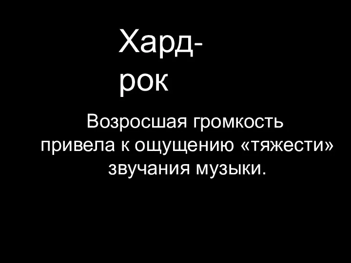 Хард-рок Возросшая громкость привела к ощущению «тяжести» звучания музыки.