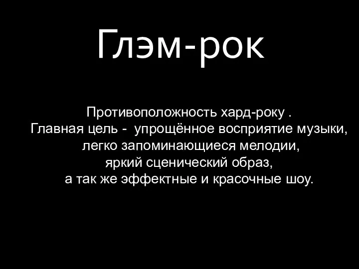 Глэм-рок Противоположность хард-року . Главная цель - упрощённое восприятие музыки,