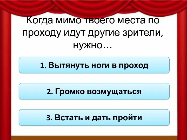 Когда мимо твоего места по проходу идут другие зрители, нужно…