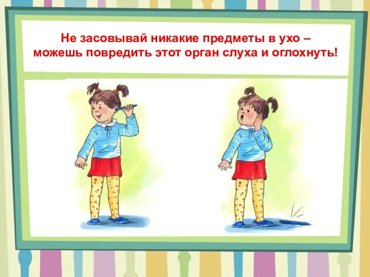 Не засовывай никакие предметы в ухо – можешь повредить этот орган слуха и оглохнуть!