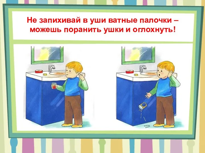 Не запихивай в уши ватные палочки – можешь поранить ушки и оглохнуть!