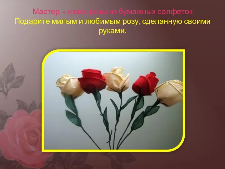 Мастер – класс розы из бумажных салфеток Подарите милым и любимым розу, сделанную своими руками.