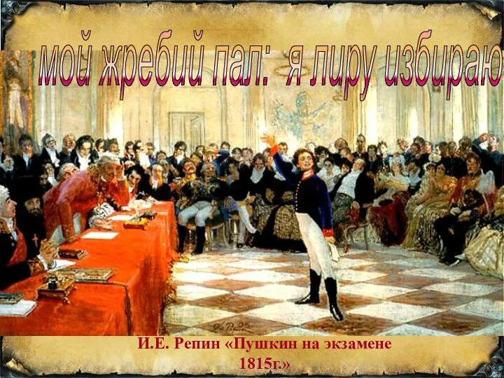И.Е. Репин «Пушкин на экзамене 1815г.» мой жребий пал: я лиру избираю