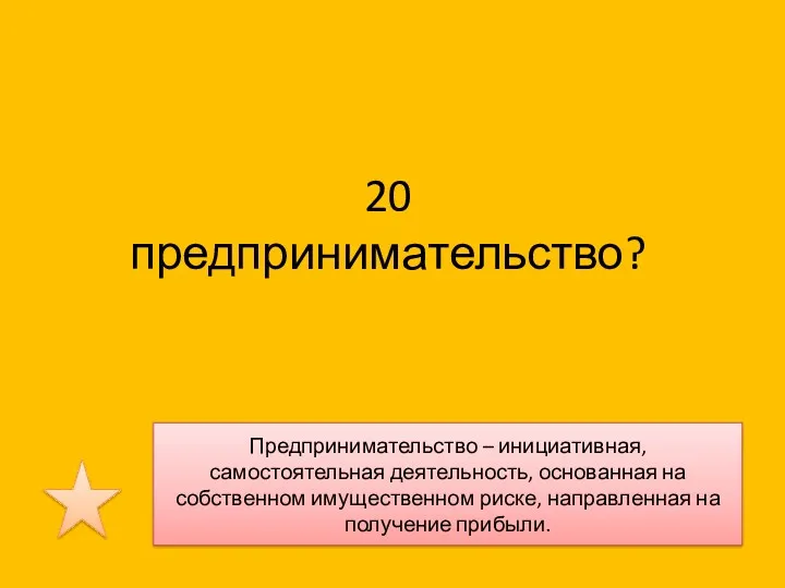 20 предпринимательство? Предпринимательство – инициативная, самостоятельная деятельность, основанная на собственном имущественном риске, направленная на получение прибыли.