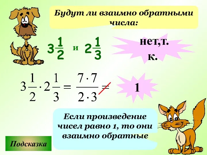 Будут ли взаимно обратными числа: Подсказка Если произведение чисел равно 1, то они