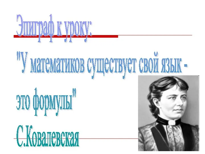 Эпиграф к уроку: "У математиков существует свой язык - это формулы" С.Ковалевская