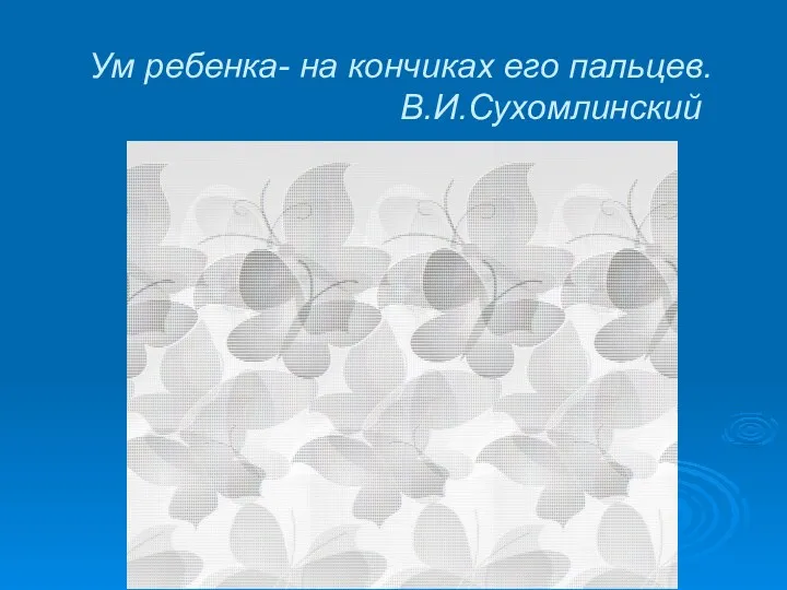 Ум ребенка- на кончиках его пальцев. В.И.Сухомлинский