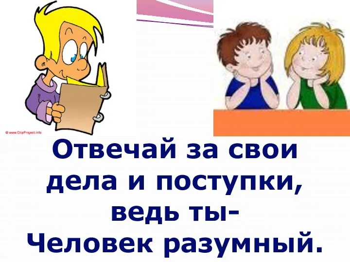 Отвечай за свои дела и поступки, ведь ты- Человек разумный.