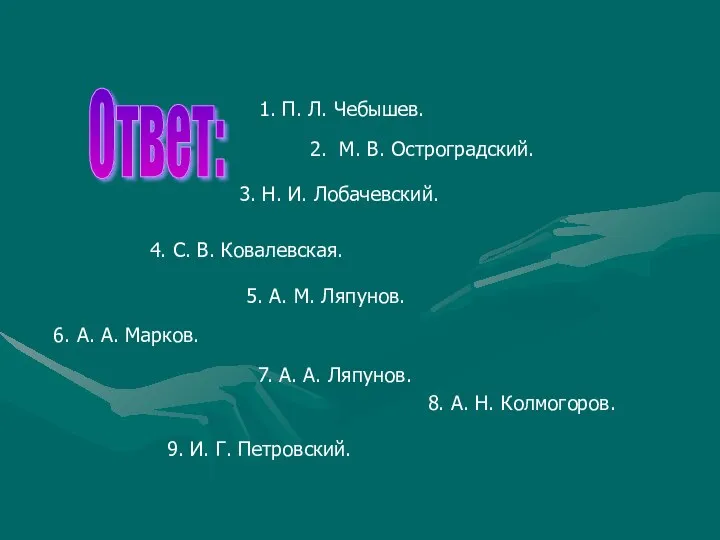Ответ: 1. П. Л. Чебышев. 2. М. В. Остроградский. 3. Н. И. Лобачевский.