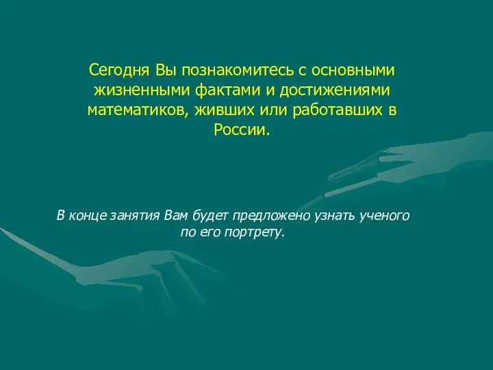 Сегодня Вы познакомитесь с основными жизненными фактами и достижениями математиков,