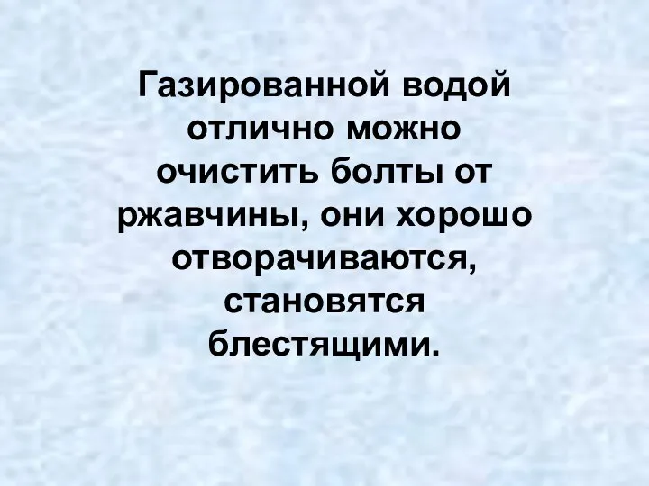 Газированной водой отлично можно очистить болты от ржавчины, они хорошо отворачиваются, становятся блестящими.