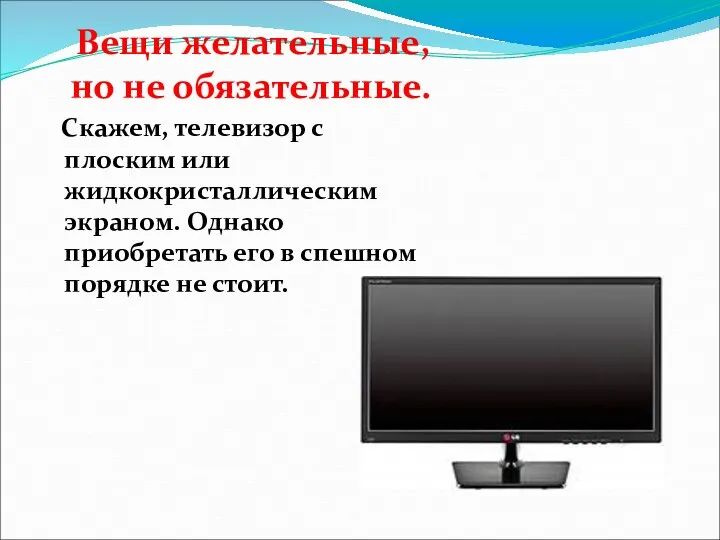 Вещи желательные, но не обязательные. Скажем, телевизор с плоским или