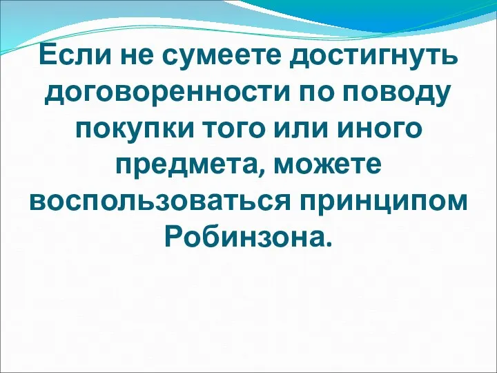 Если не сумеете достигнуть договоренности по поводу покупки того или иного предмета, можете воспользоваться принципом Робинзона.