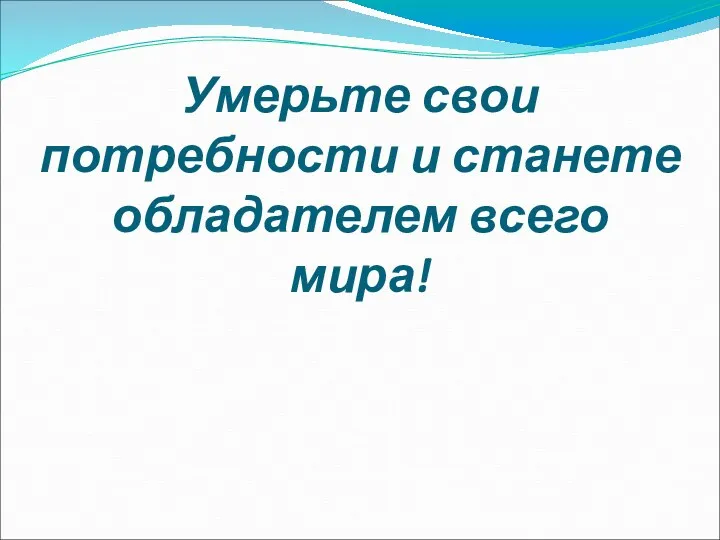 Умерьте свои потребности и станете обладателем всего мира!