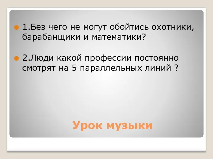 Урок музыки 1.Без чего не могут обойтись охотники, барабанщики и математики? 2.Люди какой