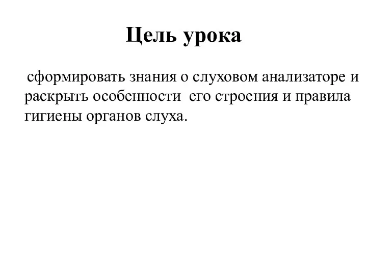 Цель урока сформировать знания о слуховом анализаторе и раскрыть особенности его строения и