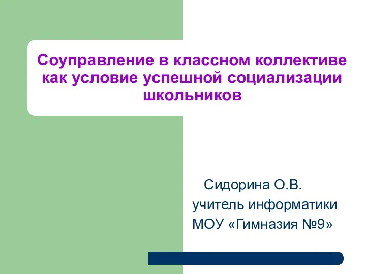 Соуправление в классном коллективе как условие успешной социализации школьников Сидорина О.В. учитель информатики МОУ «Гимназия №9»