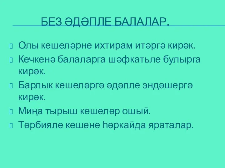 Без әдәпле балалар. Олы кешеләрне ихтирам итәргә кирәк. Кечкенә балаларга шәфкатьле булырга кирәк.