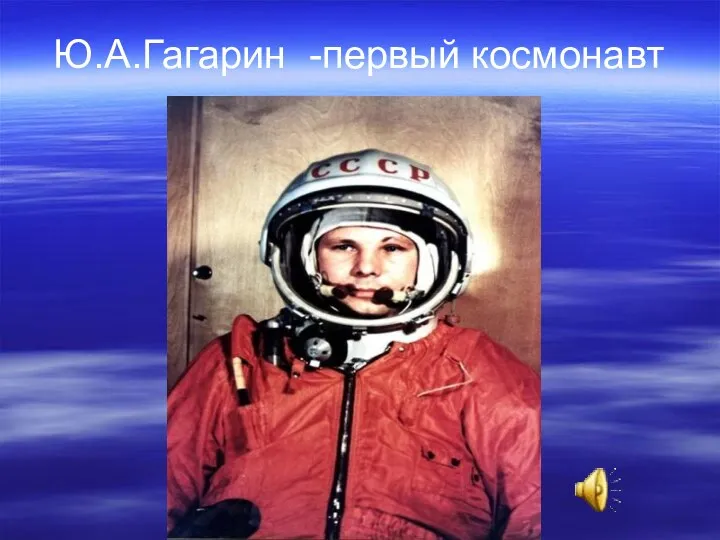 Ю.А.Гагарин -первый космонавт