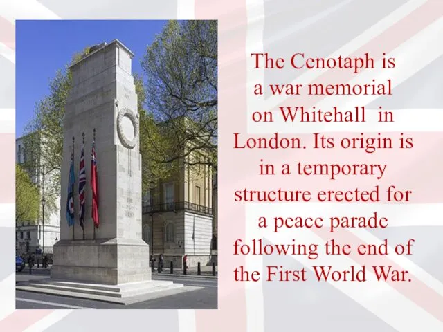 The Cenotaph is a war memorial on Whitehall in London. Its origin is