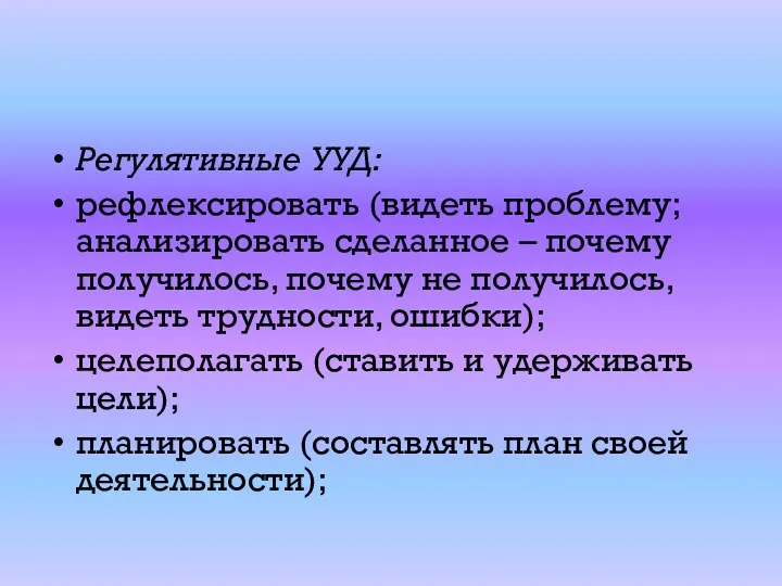 Регулятивные УУД: рефлексировать (видеть проблему; анализировать сделанное – почему получилось,