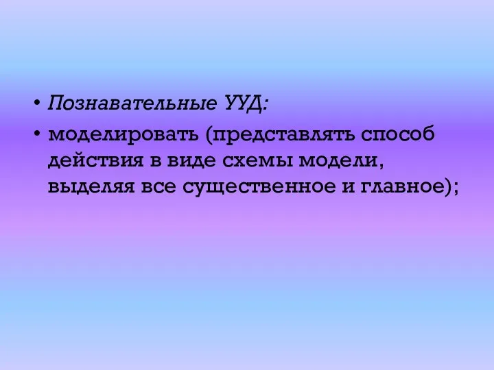 Познавательные УУД: моделировать (представлять способ действия в виде схемы модели, выделяя все существенное и главное);