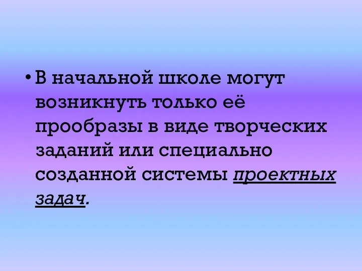 В начальной школе могут возникнуть только её прообразы в виде