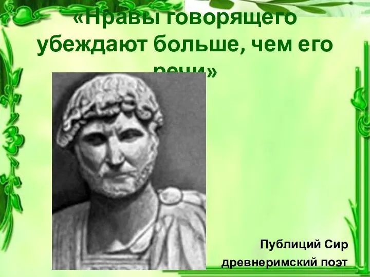 «Нравы говорящего убеждают больше, чем его речи» Публиций Сир древнеримский поэт