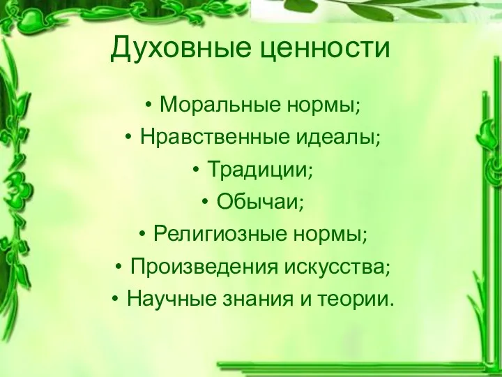 Духовные ценности Моральные нормы; Нравственные идеалы; Традиции; Обычаи; Религиозные нормы; Произведения искусства; Научные знания и теории.