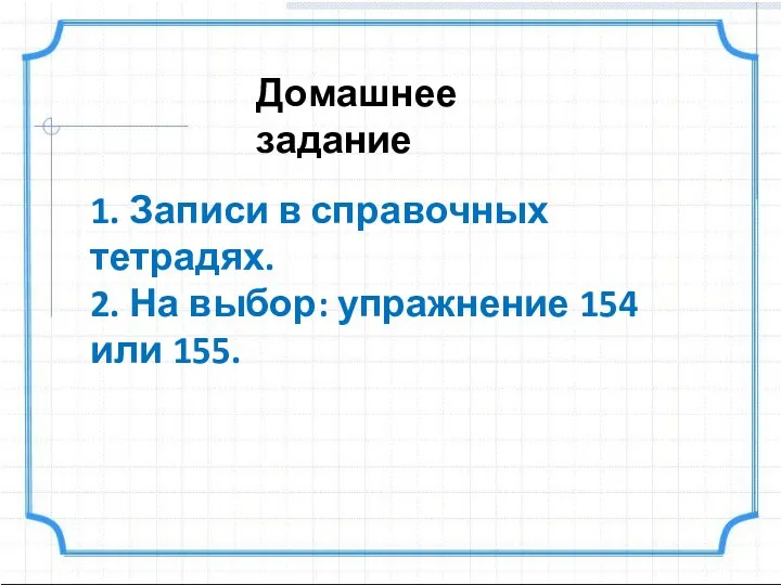 Домашнее задание 1. Записи в справочных тетрадях. 2. На выбор: упражнение 154 или 155.