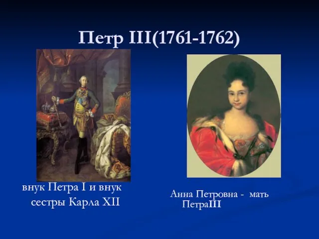 Петр III(1761-1762) Анна Петровна - мать ПетраIII внук Петра I и внук сестры Карла XII