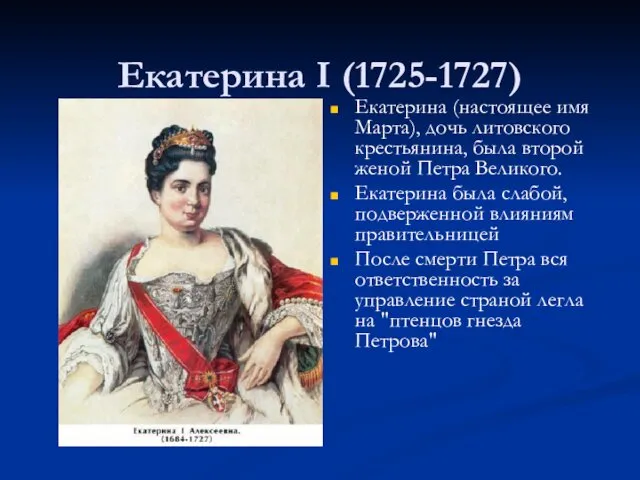 Екатерина I (1725-1727) Екатерина (настоящее имя Марта), дочь литовского крестьянина, была второй женой