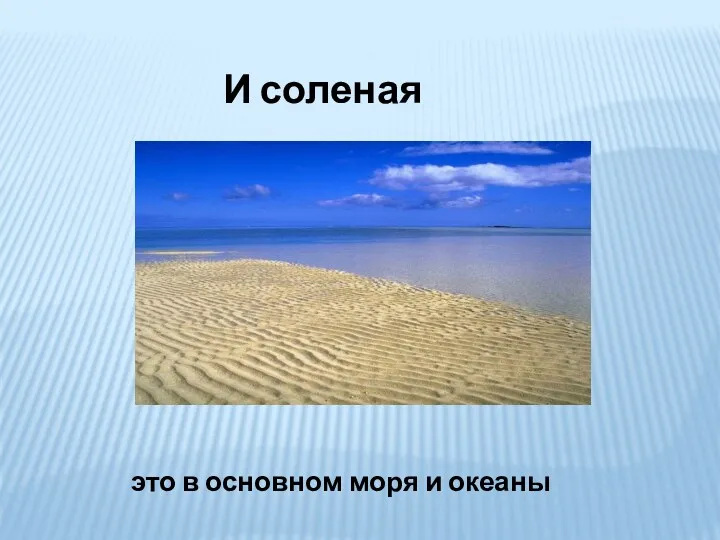 И соленая это в основном моря и океаны