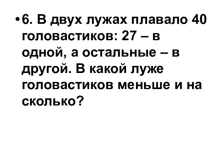 6. В двух лужах плавало 40 головастиков: 27 – в