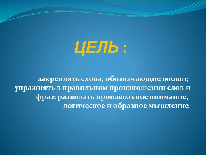 ЦЕЛЬ : закреплять слова, обозначающие овощи; упражнять в правильном произношении