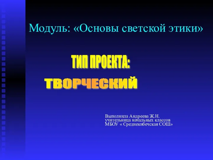 Модуль: «Основы светской этики» ТВОРЧЕСКИЙ ТИП ПРОЕКТА: Выполнила Андреева Ж.Н. учительница начальных классов