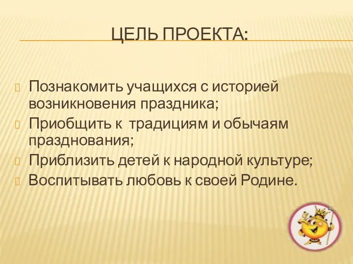 Цель проекта: Познакомить учащихся с историей возникновения праздника; Приобщить к