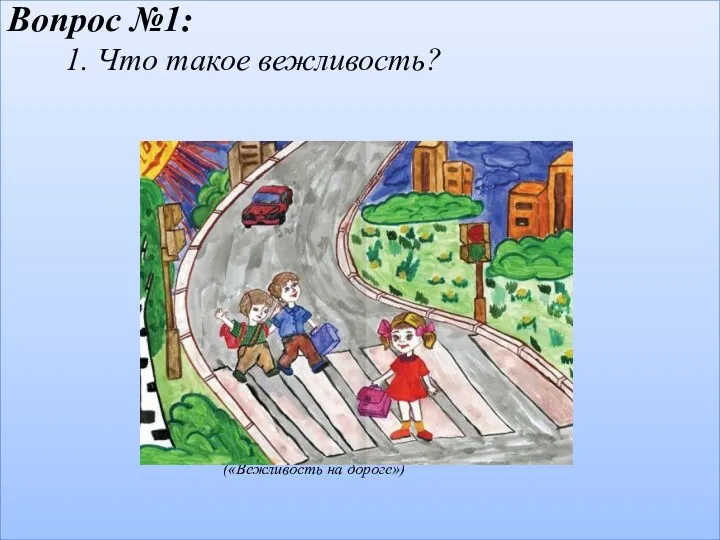 Вопрос №1: 1. Что такое вежливость? («Вежливость на дороге»)