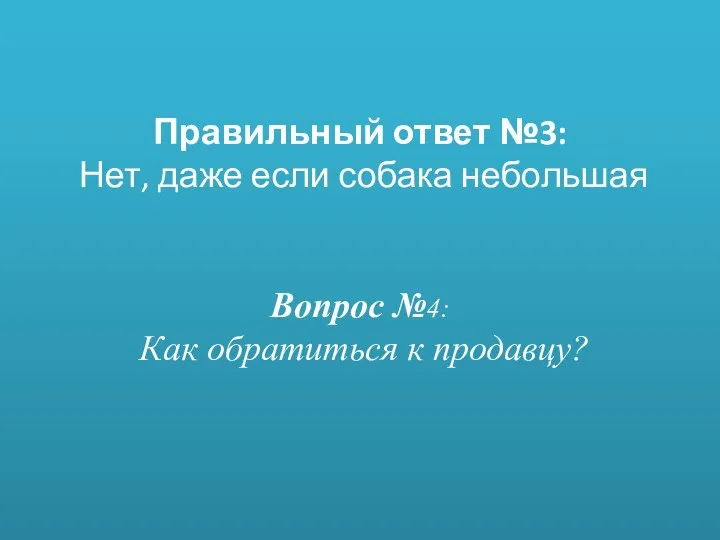 Правильный ответ №3: Нет, даже если собака небольшая Вопрос №4: Как обратиться к продавцу?