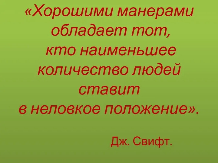 «Хорошими манерами обладает тот, кто наименьшее количество людей ставит в неловкое положение». Дж. Свифт.