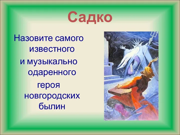 Садко Назовите самого известного и музыкально одаренного героя новгородских былин