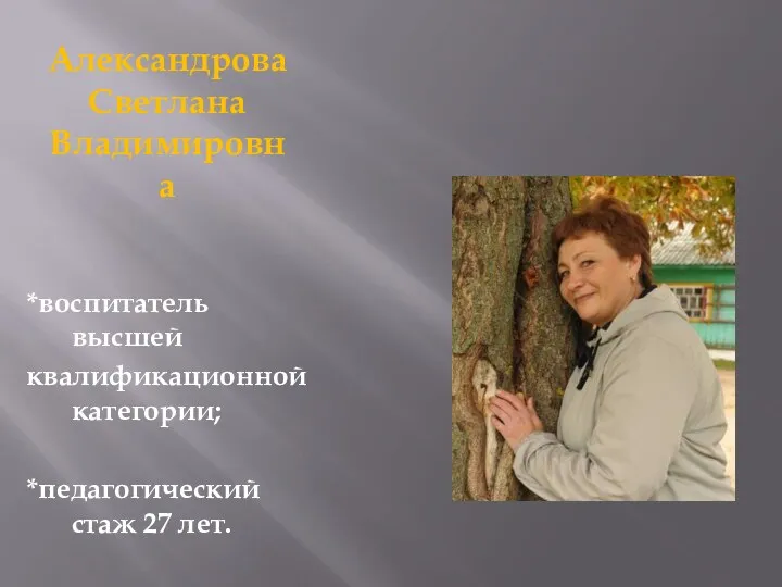 Александрова Светлана Владимировна *воспитатель высшей квалификационной категории; *педагогический стаж 27 лет.