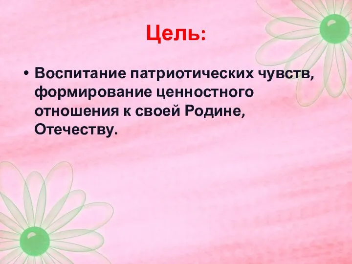 Цель: Воспитание патриотических чувств, формирование ценностного отношения к своей Родине, Отечеству.