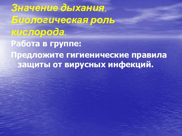 Работа в группе: Предложите гигиенические правила защиты от вирусных инфекций. Значение дыхания. Биологическая роль кислорода.