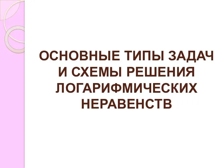 ОСНОВНЫЕ ТИПЫ ЗАДАЧ И СХЕМЫ РЕШЕНИЯ ЛОГАРИФМИЧЕСКИХ НЕРАВЕНСТВ