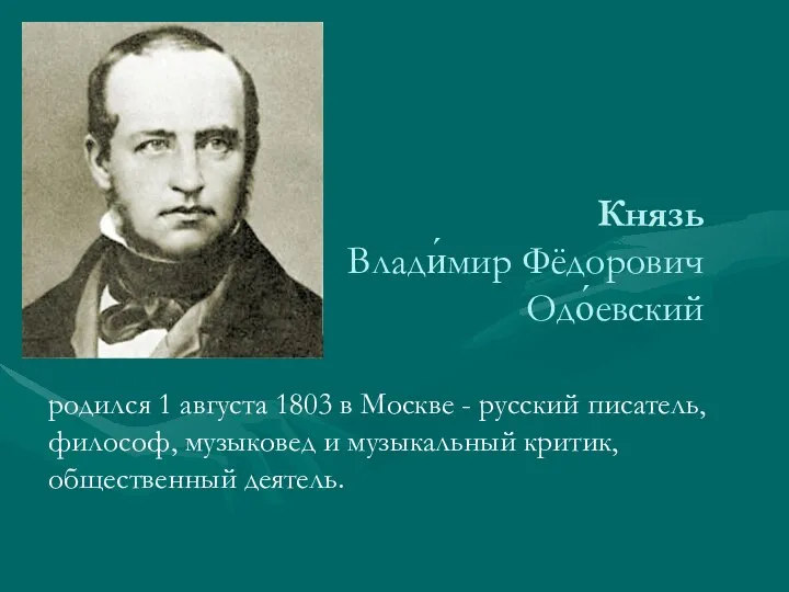 Князь Влади́мир Фёдорович Одо́евский родился 1 августа 1803 в Москве - русский писатель,